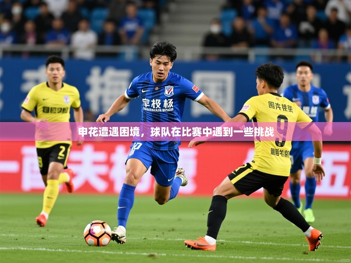 2025火狐体育视频申花遭遇困境，球队在比赛中遇到一些挑战  第1张