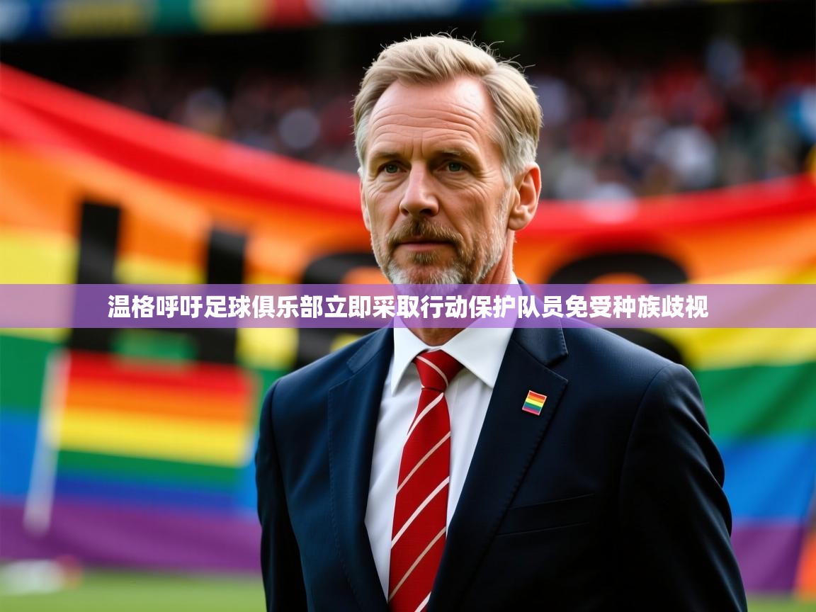 2025火狐体育视频温格呼吁足球俱乐部立即采取行动保护队员免受种族歧视 第2张