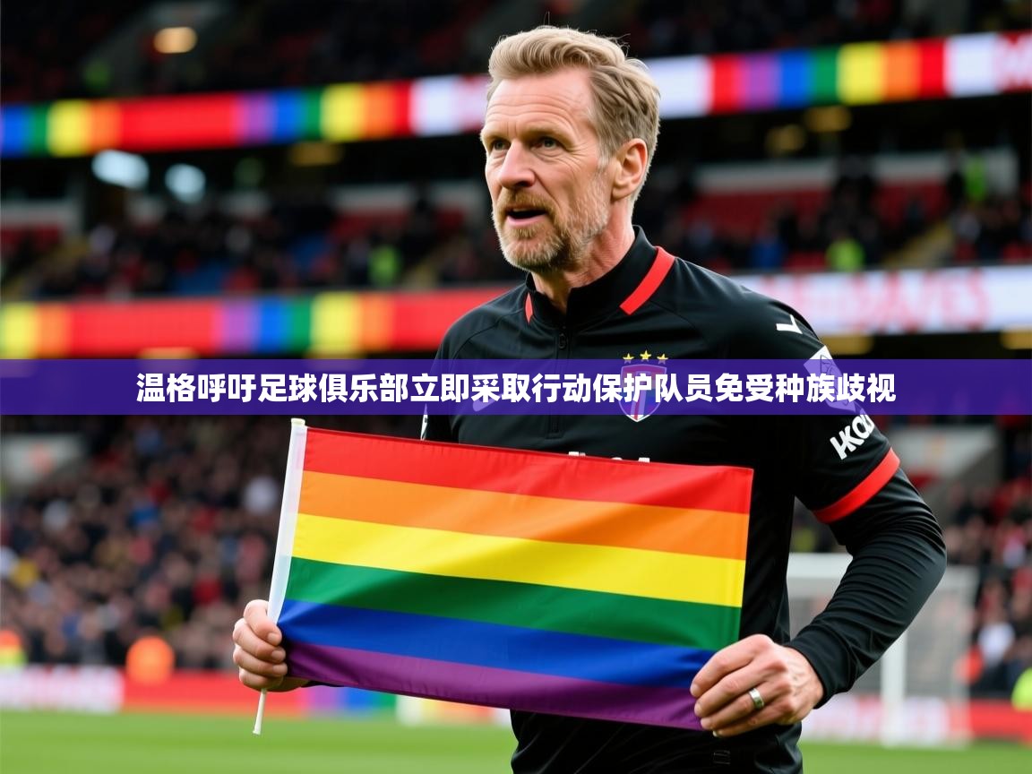 2025火狐体育视频温格呼吁足球俱乐部立即采取行动保护队员免受种族歧视 第3张