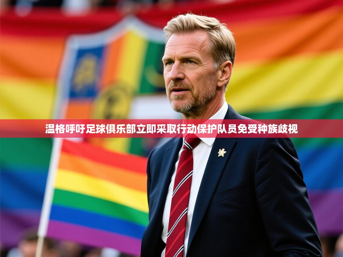 2025火狐体育视频温格呼吁足球俱乐部立即采取行动保护队员免受种族歧视 第4张