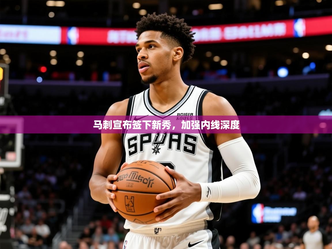 2025火狐体育新闻马刺宣布签下新秀,加强内线深度 第3张