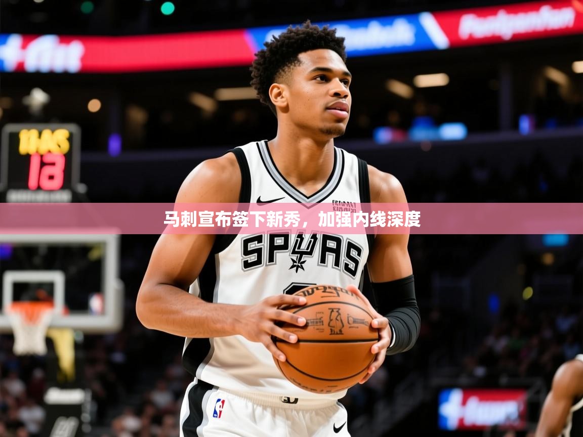 2025火狐体育新闻马刺宣布签下新秀,加强内线深度 第2张