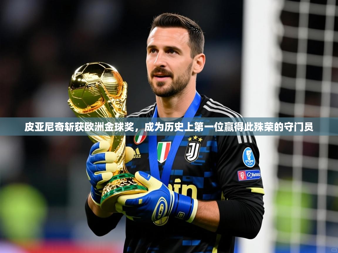 2025火狐体育直播nba皮亚尼奇斩获欧洲金球奖,成为历史上第一位赢得此殊荣的守门员 第1张
