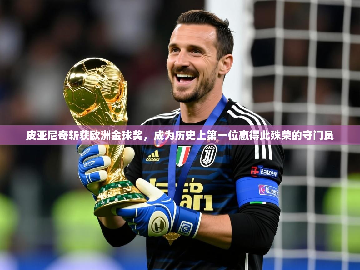 2025火狐体育直播nba皮亚尼奇斩获欧洲金球奖,成为历史上第一位赢得此殊荣的守门员 第4张