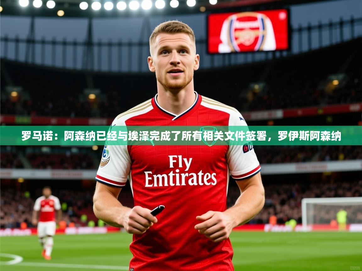 2025火狐体育直播nba罗马诺：阿森纳已经与埃泽完成了所有相关文件签署，罗伊斯阿森纳  第2张