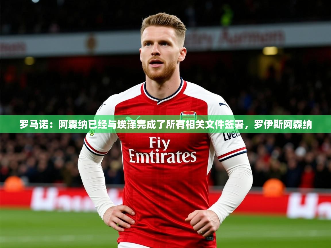 2025火狐体育直播nba罗马诺：阿森纳已经与埃泽完成了所有相关文件签署，罗伊斯阿森纳  第3张