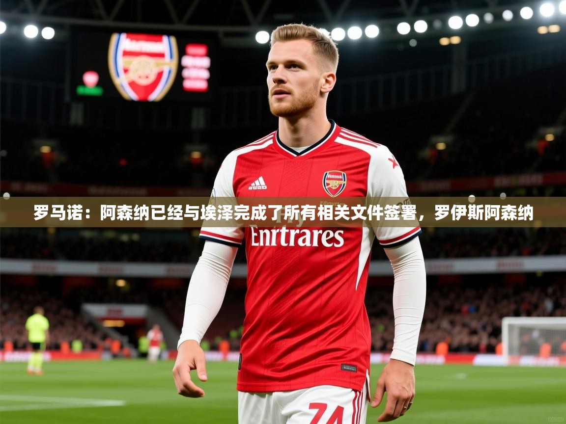 2025火狐体育直播nba罗马诺：阿森纳已经与埃泽完成了所有相关文件签署，罗伊斯阿森纳  第4张