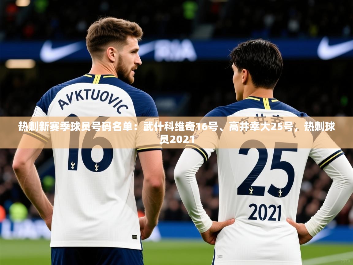 2025火狐体育直播热刺新赛季球员号码名单:武什科维奇16号、高井幸大25号,热刺球员2021 第3张