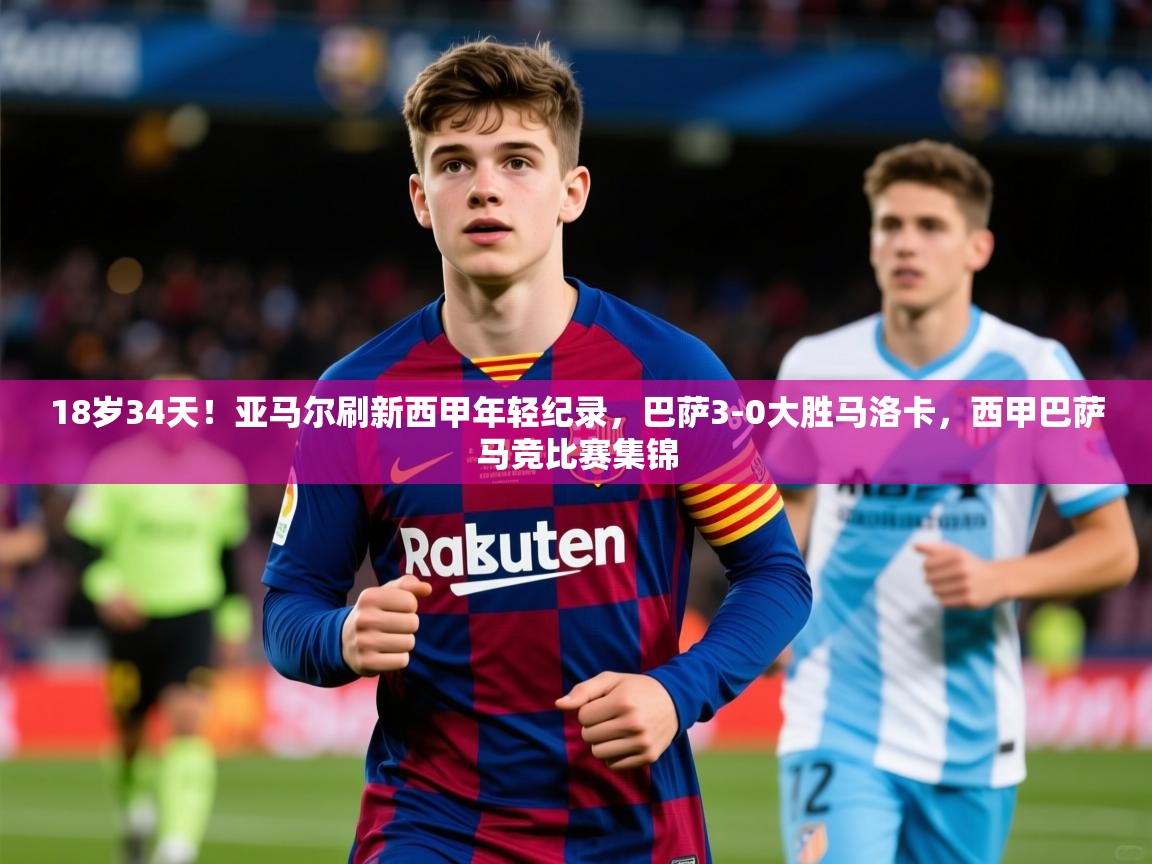 2025火狐体育18岁34天！亚马尔刷新西甲年轻纪录，巴萨3-0大胜马洛卡，西甲巴萨马竞比赛集锦  第3张