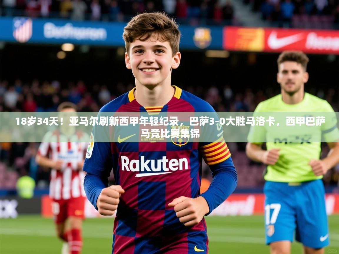 2025火狐体育18岁34天！亚马尔刷新西甲年轻纪录，巴萨3-0大胜马洛卡，西甲巴萨马竞比赛集锦  第4张