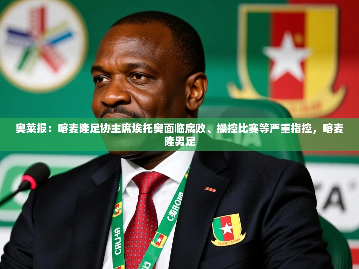 2025火狐体育在线奥莱报:喀麦隆足协主席埃托奥面临腐败、操控比赛等严重指控,喀麦隆男足 第1张