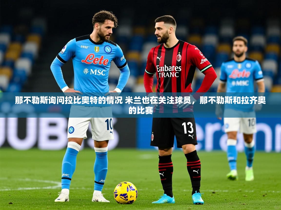 2025火狐体育论坛那不勒斯询问拉比奥特的情况 米兰也在关注球员，那不勒斯和拉齐奥的比赛  第1张