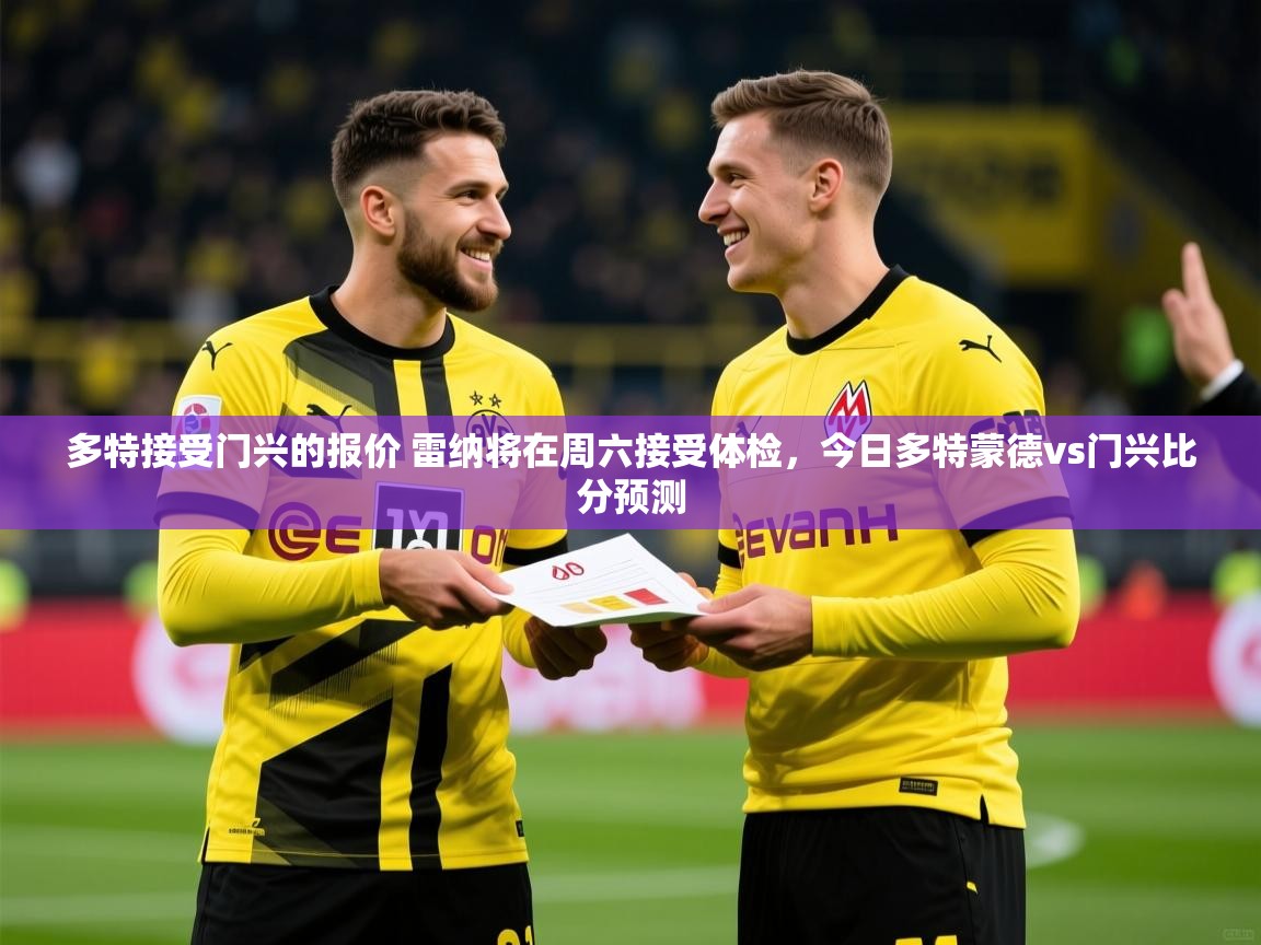 2025火狐体育网页版多特接受门兴的报价 雷纳将在周六接受体检，今日多特蒙德vs门兴比分预测  第1张