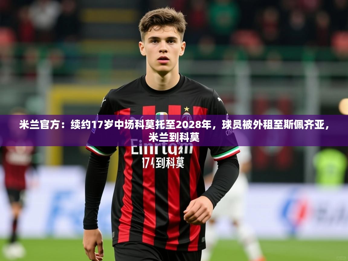 2025火狐体育视频米兰官方：续约17岁中场科莫托至2028年，球员被外租至斯佩齐亚，米兰到科莫  第3张