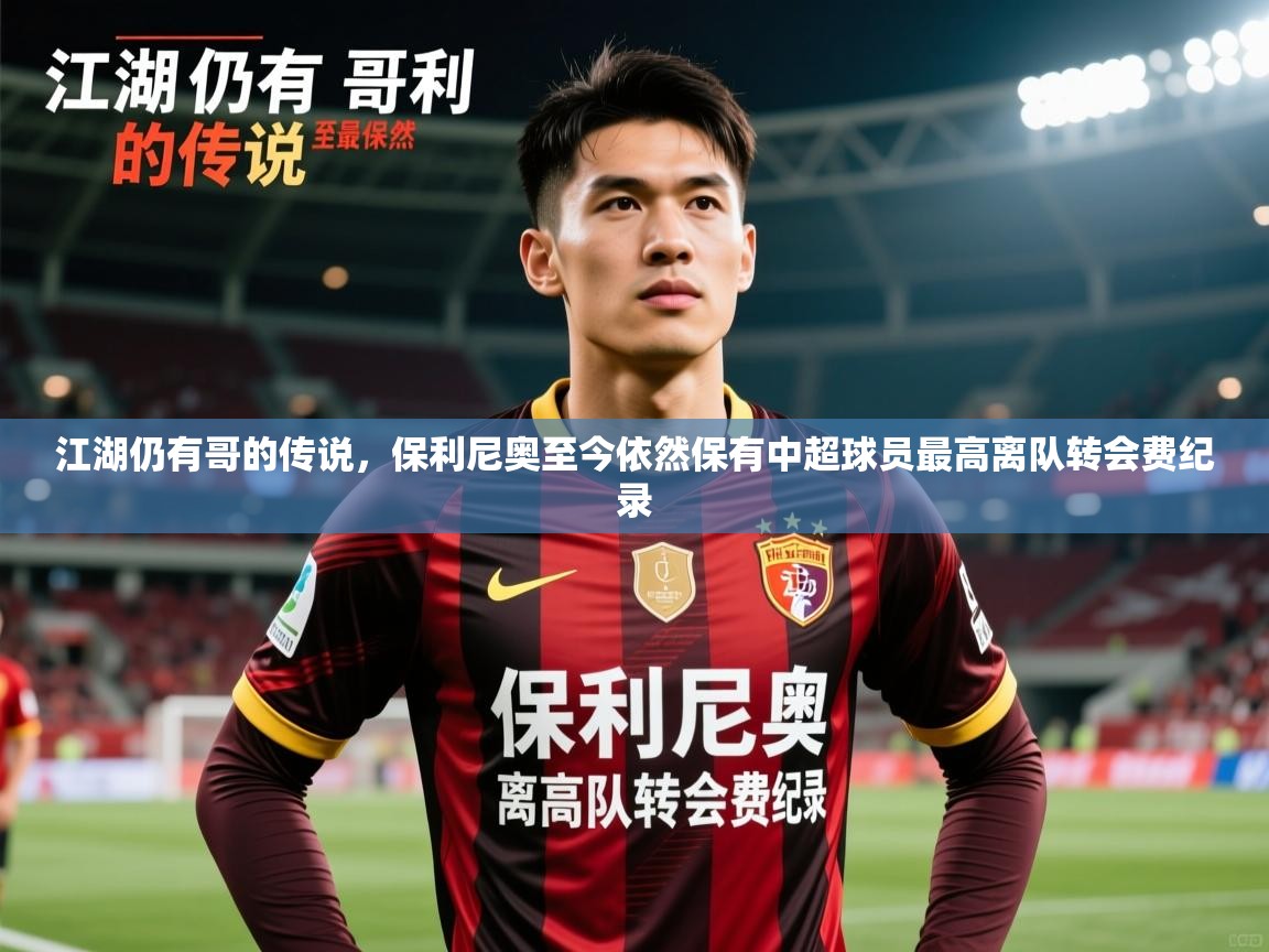2025火狐体育网页版登录江湖仍有哥的传说,保利尼奥至今依然保有中超球员最高离队转会费纪录 第2张