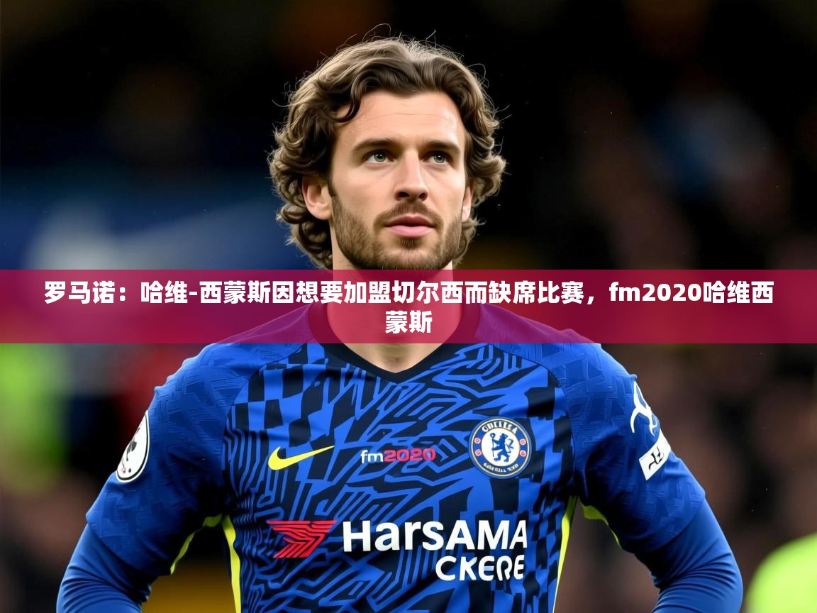 2025火狐体育在线罗马诺:哈维-西蒙斯因想要加盟切尔西而缺席比赛,fm2020哈维西蒙斯 第1张