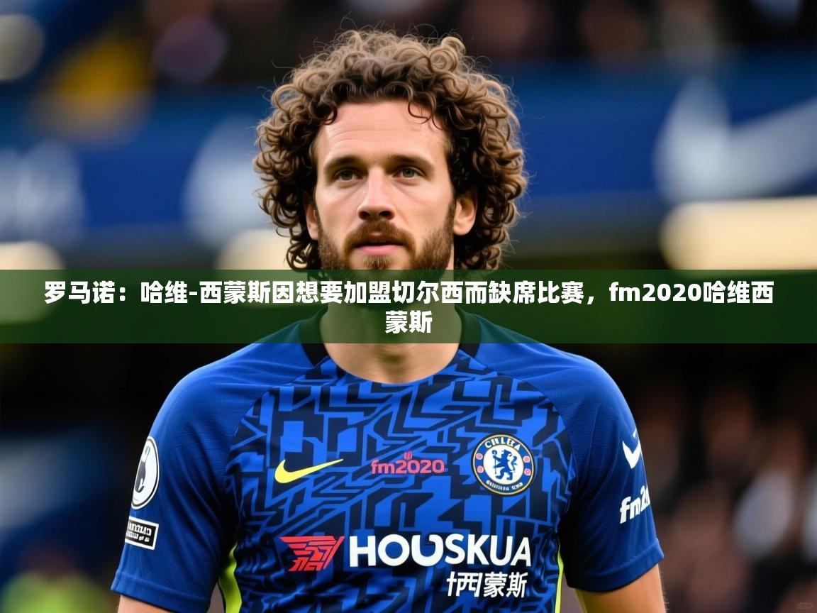 2025火狐体育在线罗马诺:哈维-西蒙斯因想要加盟切尔西而缺席比赛,fm2020哈维西蒙斯 第2张