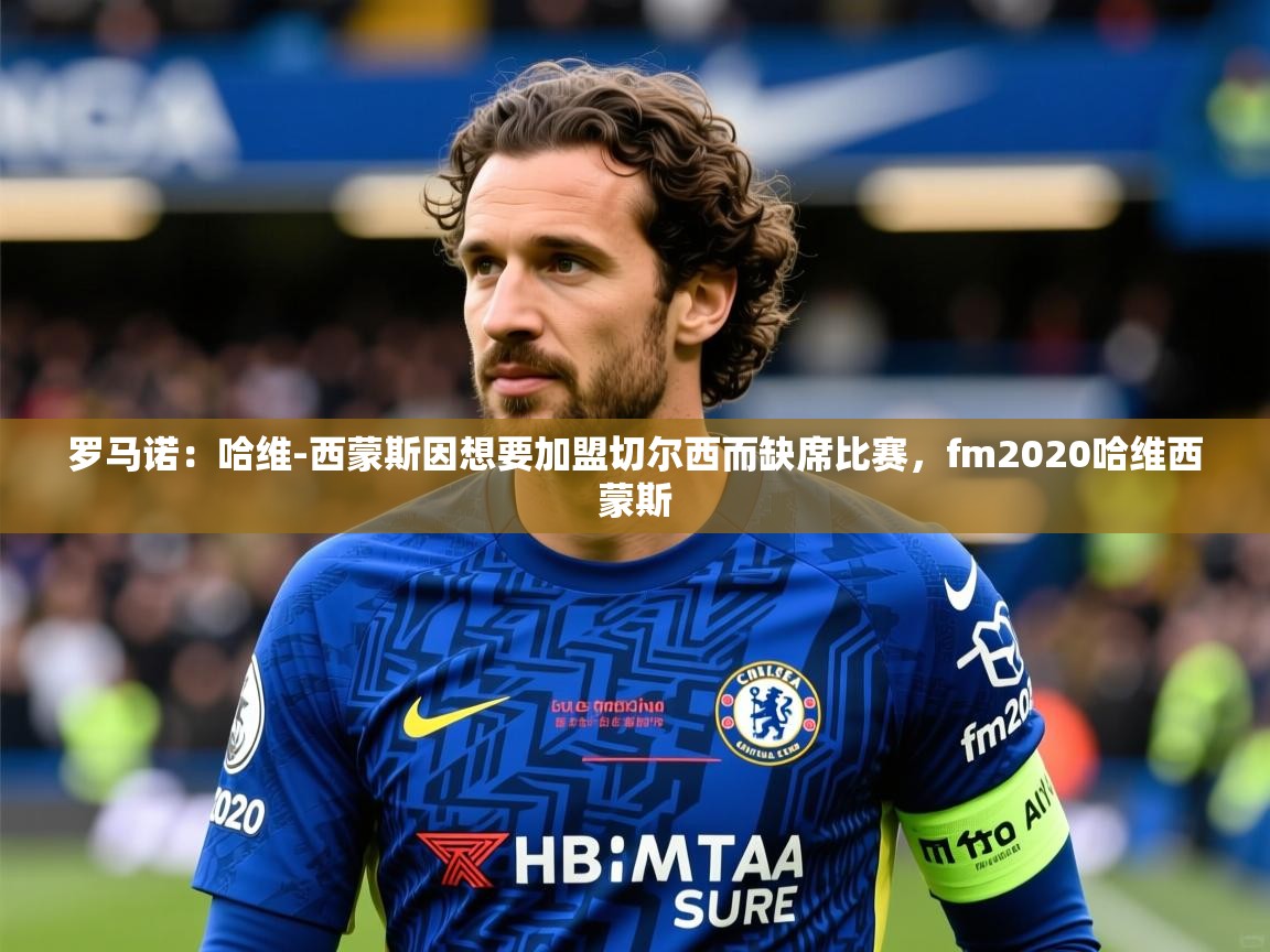 2025火狐体育在线罗马诺:哈维-西蒙斯因想要加盟切尔西而缺席比赛,fm2020哈维西蒙斯 第3张