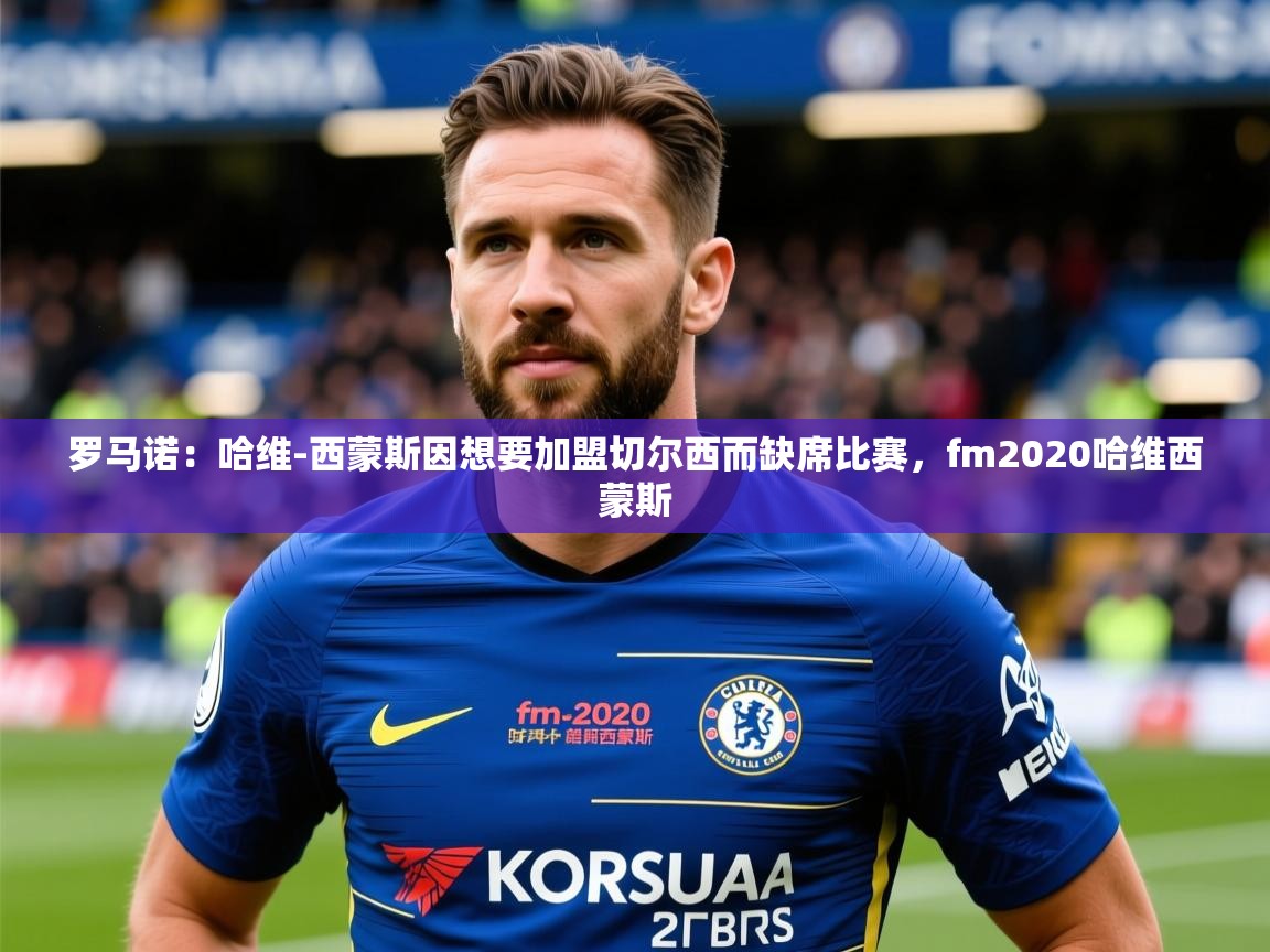 2025火狐体育在线罗马诺:哈维-西蒙斯因想要加盟切尔西而缺席比赛,fm2020哈维西蒙斯 第4张