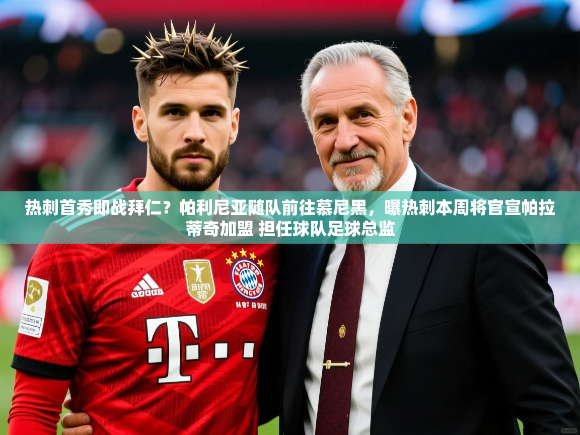 2025火狐体育网页版热刺首秀即战拜仁？帕利尼亚随队前往慕尼黑，曝热刺本周将官宣帕拉蒂奇加盟 担任球队足球总监  第1张