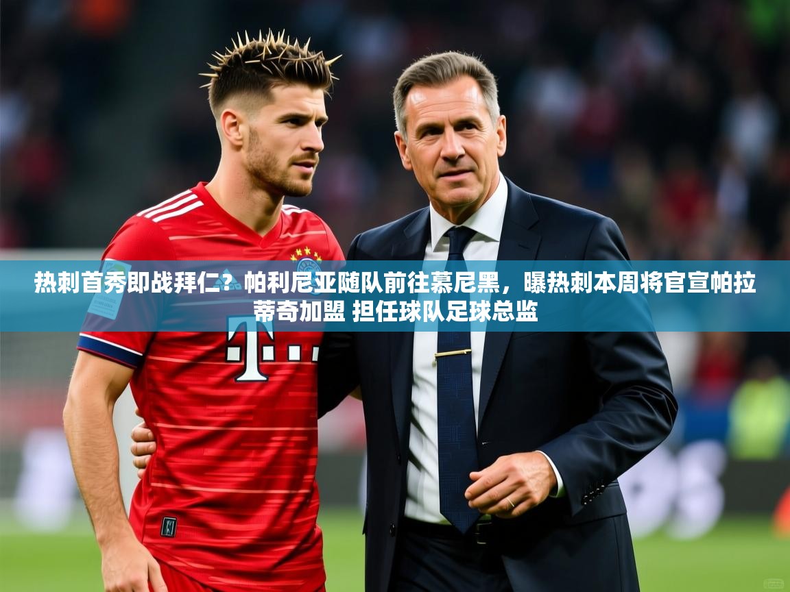 2025火狐体育网页版热刺首秀即战拜仁？帕利尼亚随队前往慕尼黑，曝热刺本周将官宣帕拉蒂奇加盟 担任球队足球总监  第2张