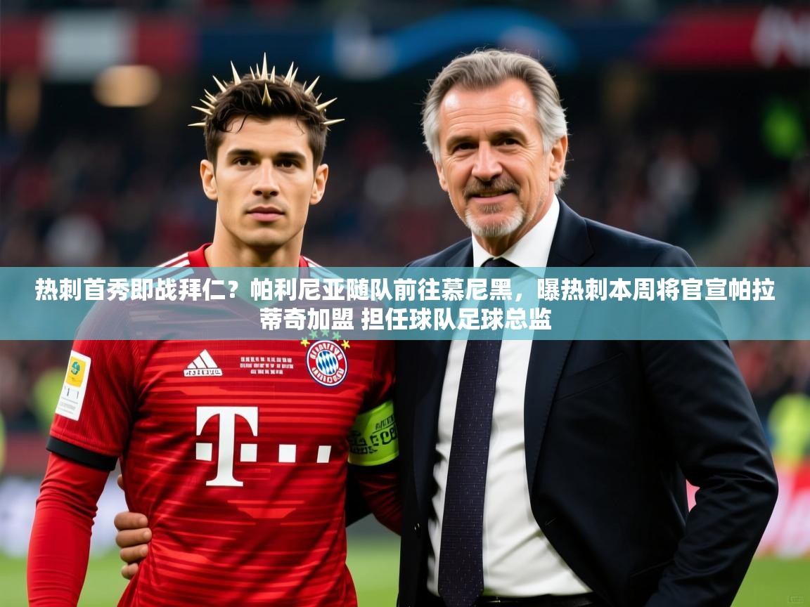 2025火狐体育网页版热刺首秀即战拜仁？帕利尼亚随队前往慕尼黑，曝热刺本周将官宣帕拉蒂奇加盟 担任球队足球总监  第4张