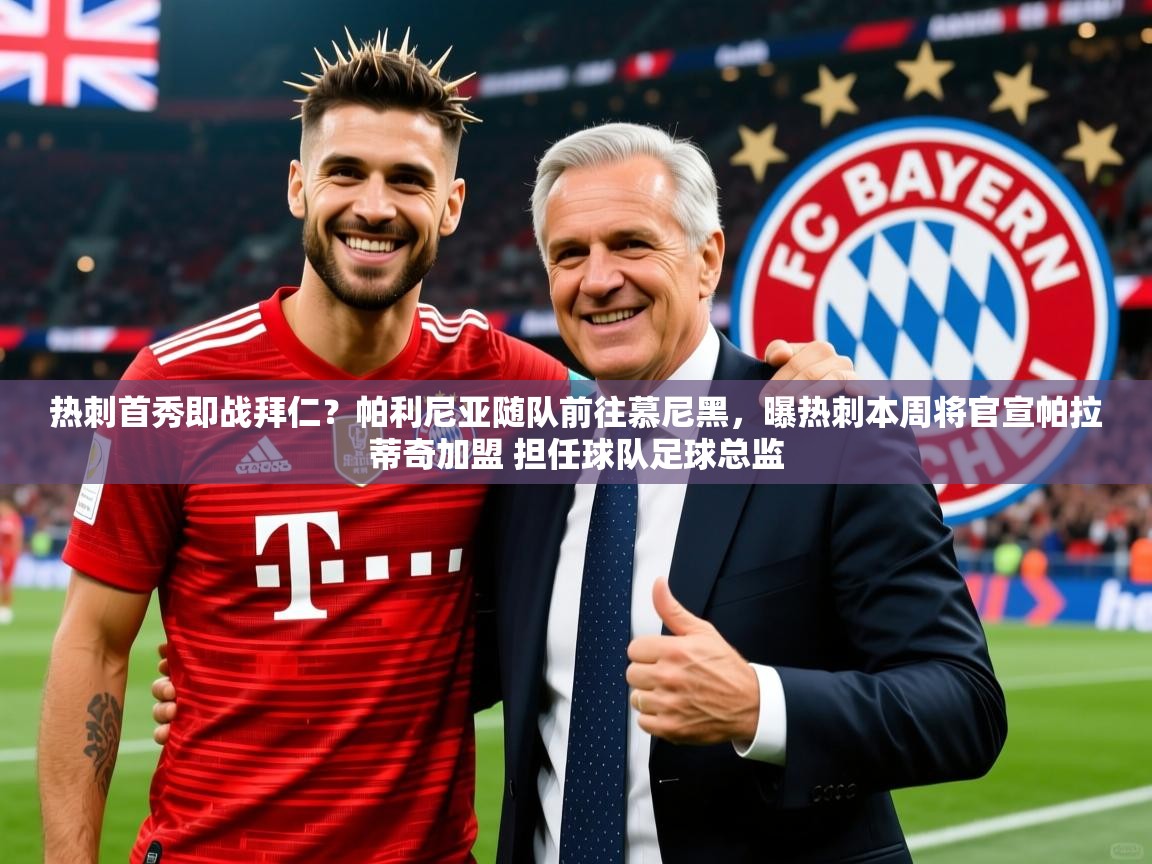 2025火狐体育网页版热刺首秀即战拜仁？帕利尼亚随队前往慕尼黑，曝热刺本周将官宣帕拉蒂奇加盟 担任球队足球总监  第3张