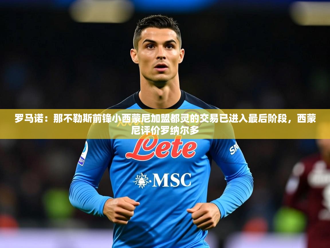 2025火狐体育在线罗马诺：那不勒斯前锋小西蒙尼加盟都灵的交易已进入最后阶段，西蒙尼评价罗纳尔多  第1张