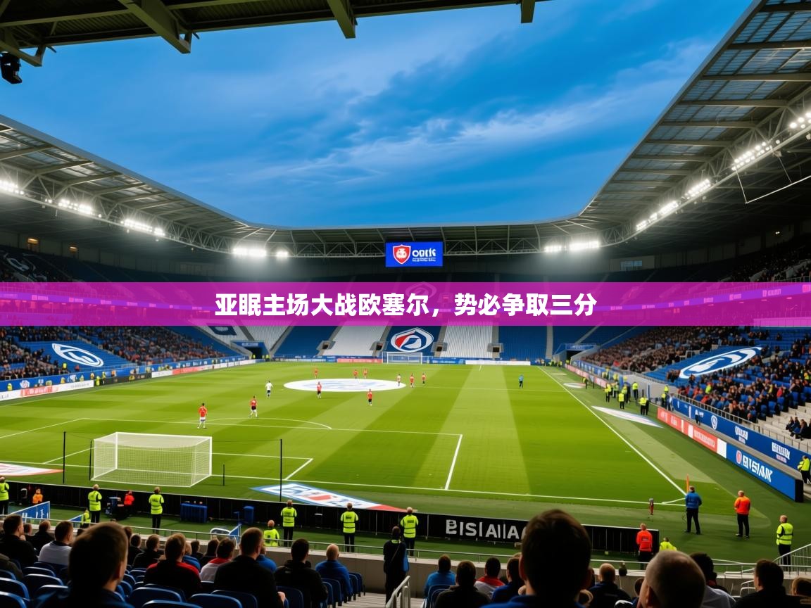 2026火狐体育官网首页登录亚眠主场大战欧塞尔，势必争取三分  第4张