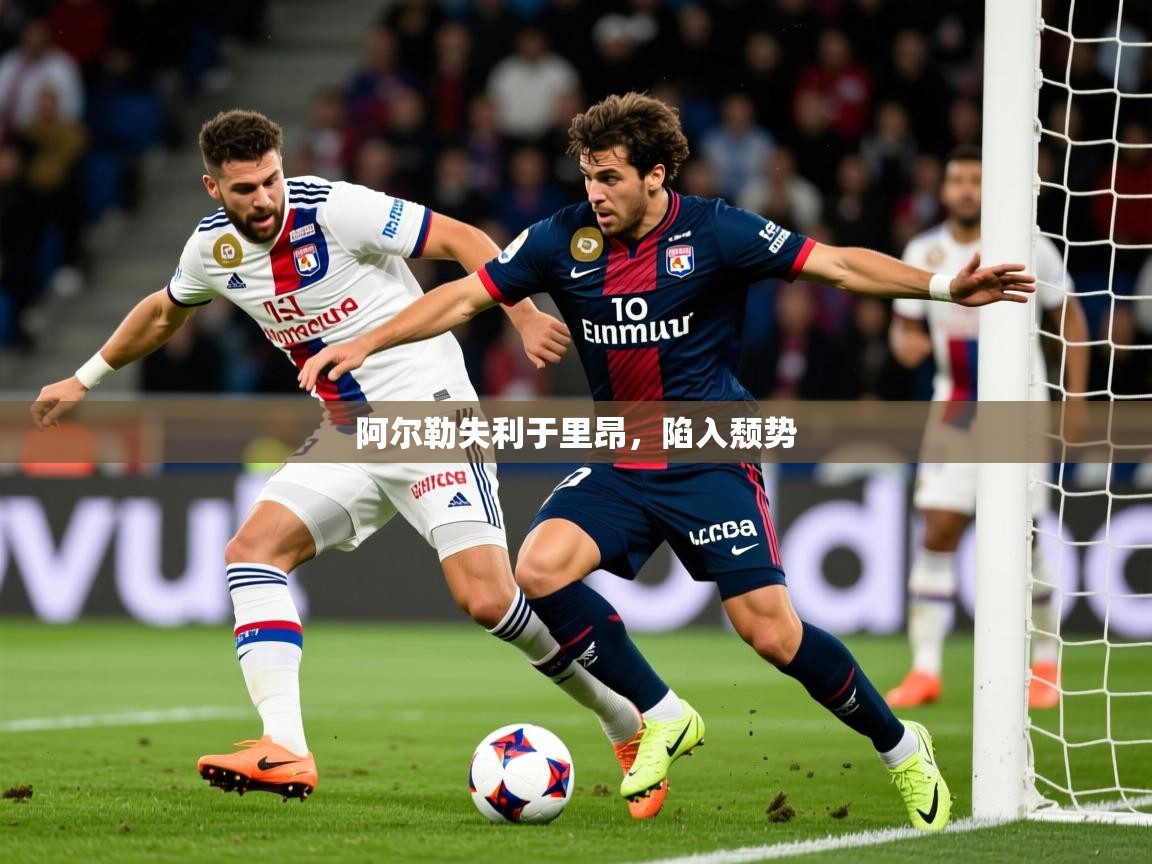 2026火狐体育论坛阿尔勒失利于里昂，陷入颓势  第1张