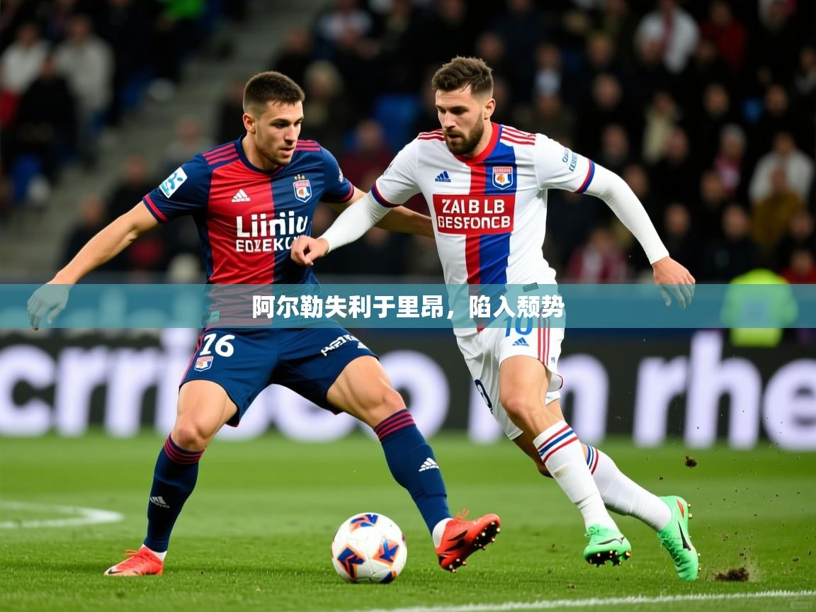 2026火狐体育论坛阿尔勒失利于里昂，陷入颓势  第3张