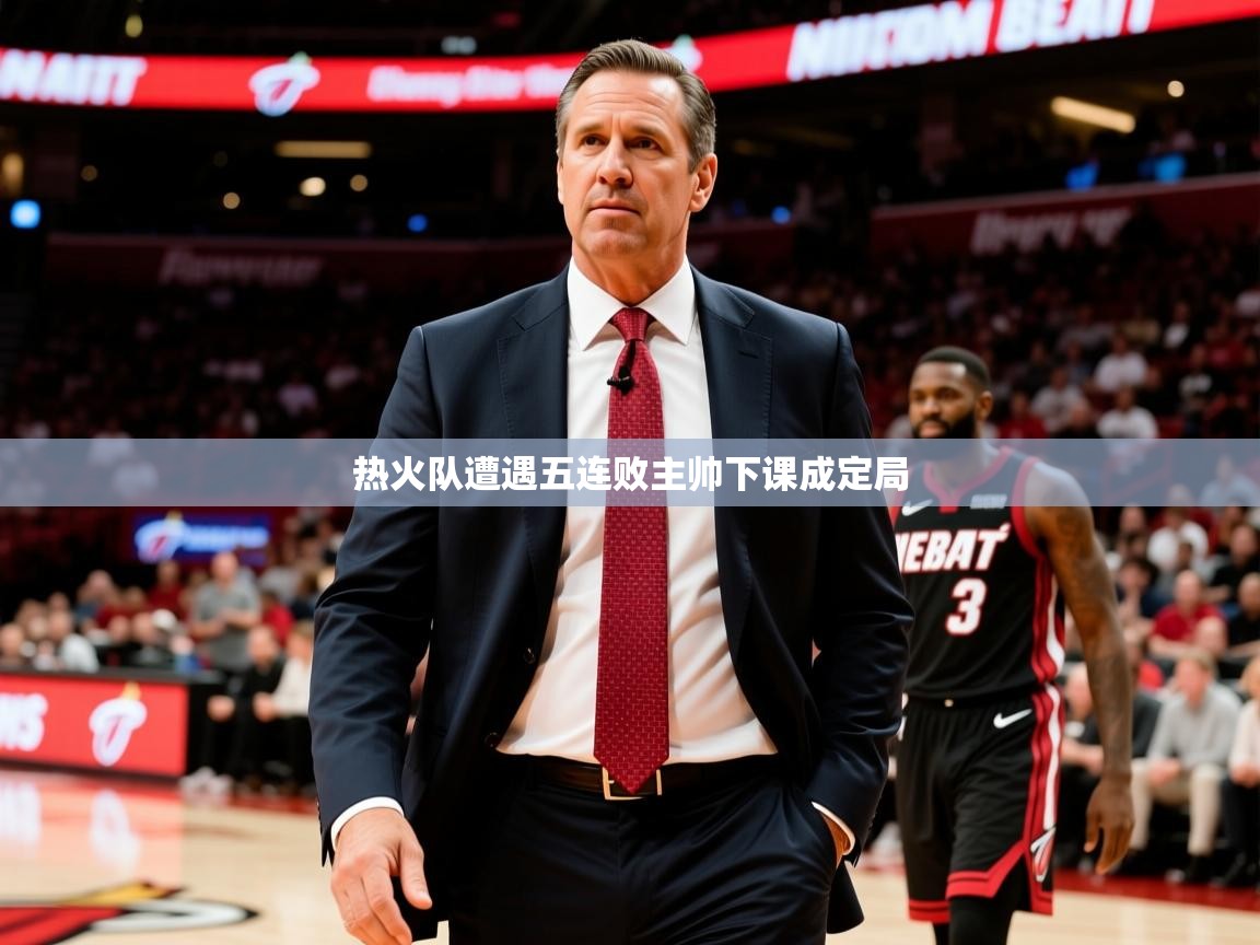 2026火狐体育直播热火队遭遇五连败主帅下课成定局  第2张
