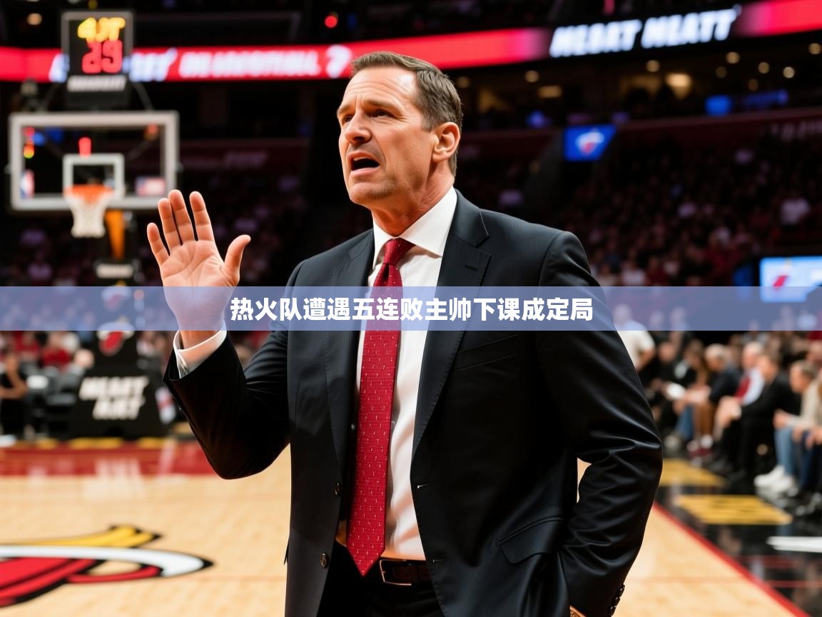 2026火狐体育直播热火队遭遇五连败主帅下课成定局  第4张
