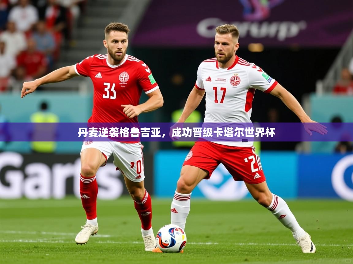 2026火狐体育直播平台丹麦逆袭格鲁吉亚，成功晋级卡塔尔世界杯  第1张