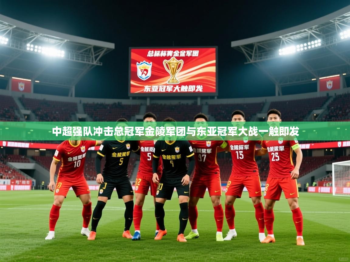 2026火狐体育论坛中超强队冲击总冠军金陵军团与东亚冠军大战一触即发  第1张