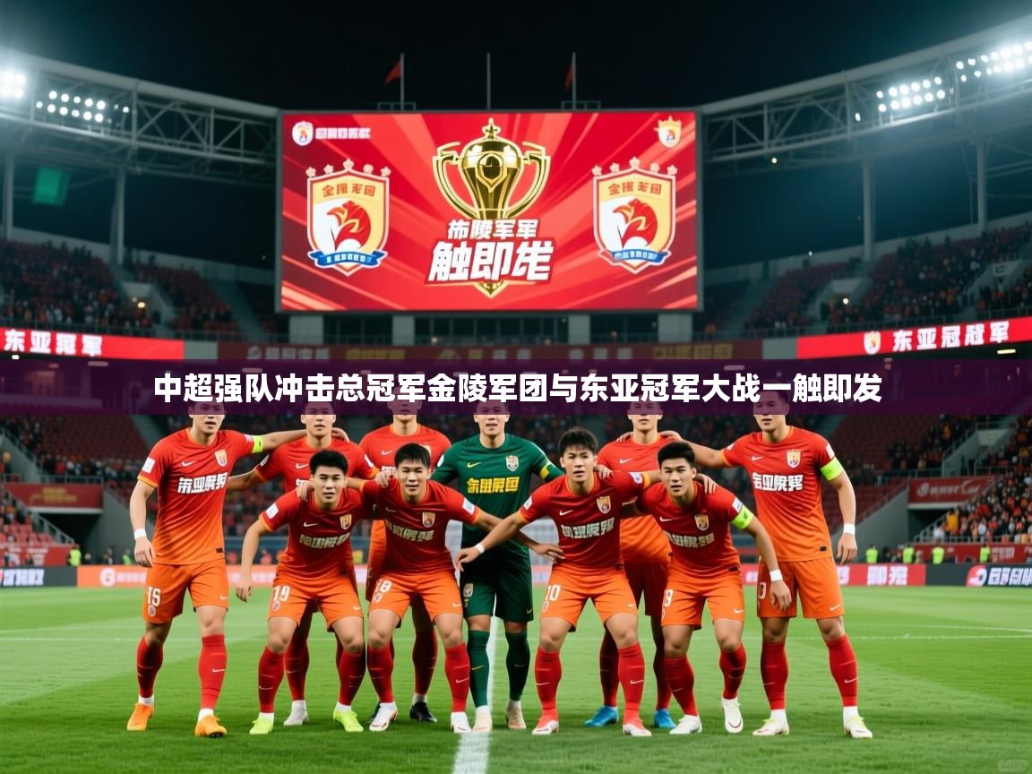 2026火狐体育论坛中超强队冲击总冠军金陵军团与东亚冠军大战一触即发  第3张