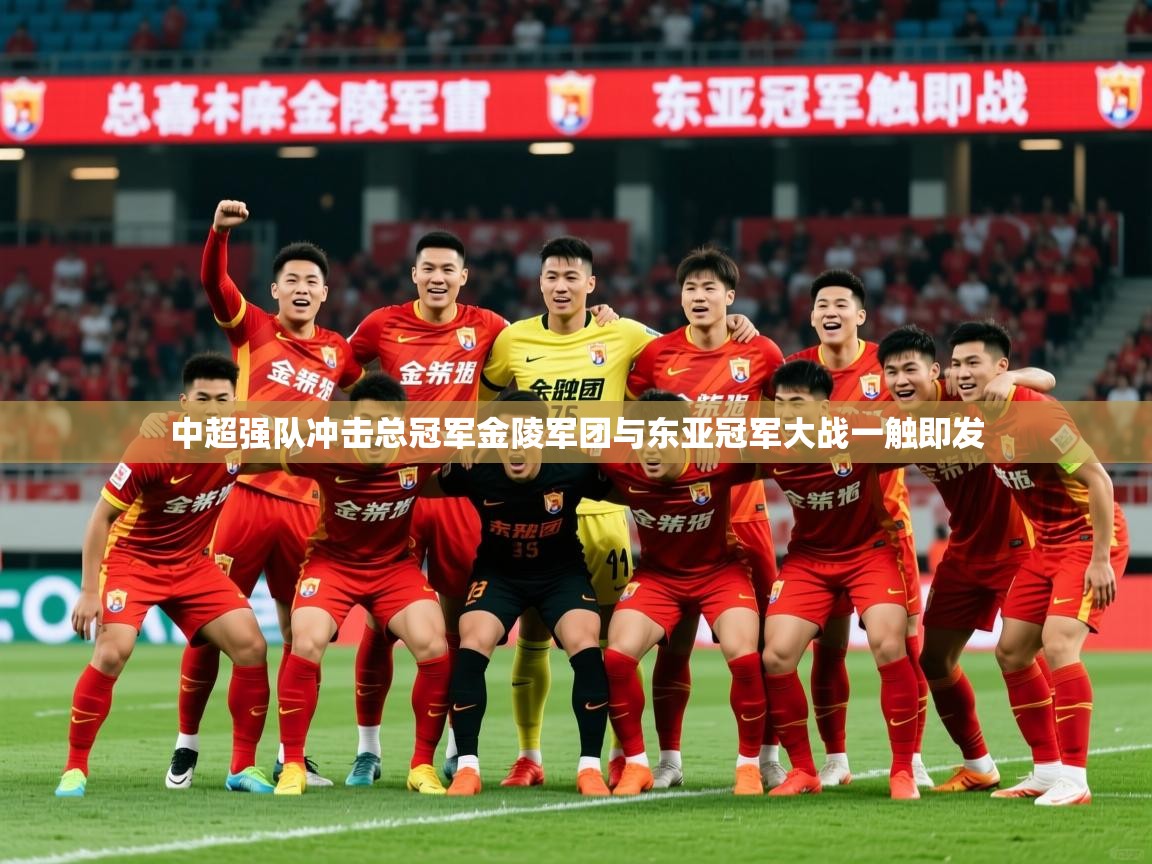 2026火狐体育论坛中超强队冲击总冠军金陵军团与东亚冠军大战一触即发  第2张