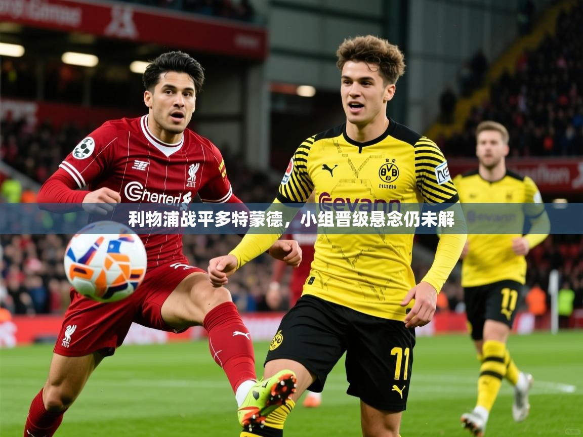 2026火狐体育官网登录利物浦战平多特蒙德,小组晋级悬念仍未解 第4张
