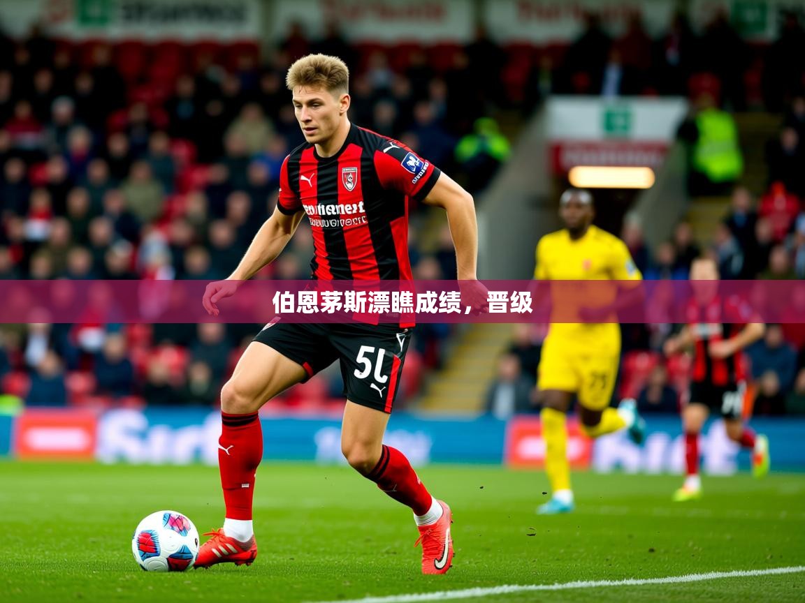 2026火狐体育论坛伯恩茅斯漂瞧成绩，晋级  第1张