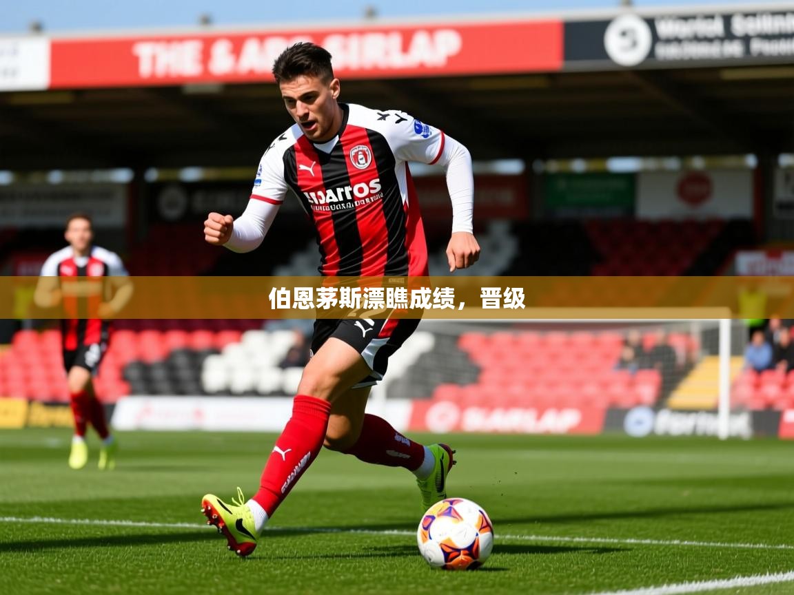 2026火狐体育论坛伯恩茅斯漂瞧成绩，晋级  第2张
