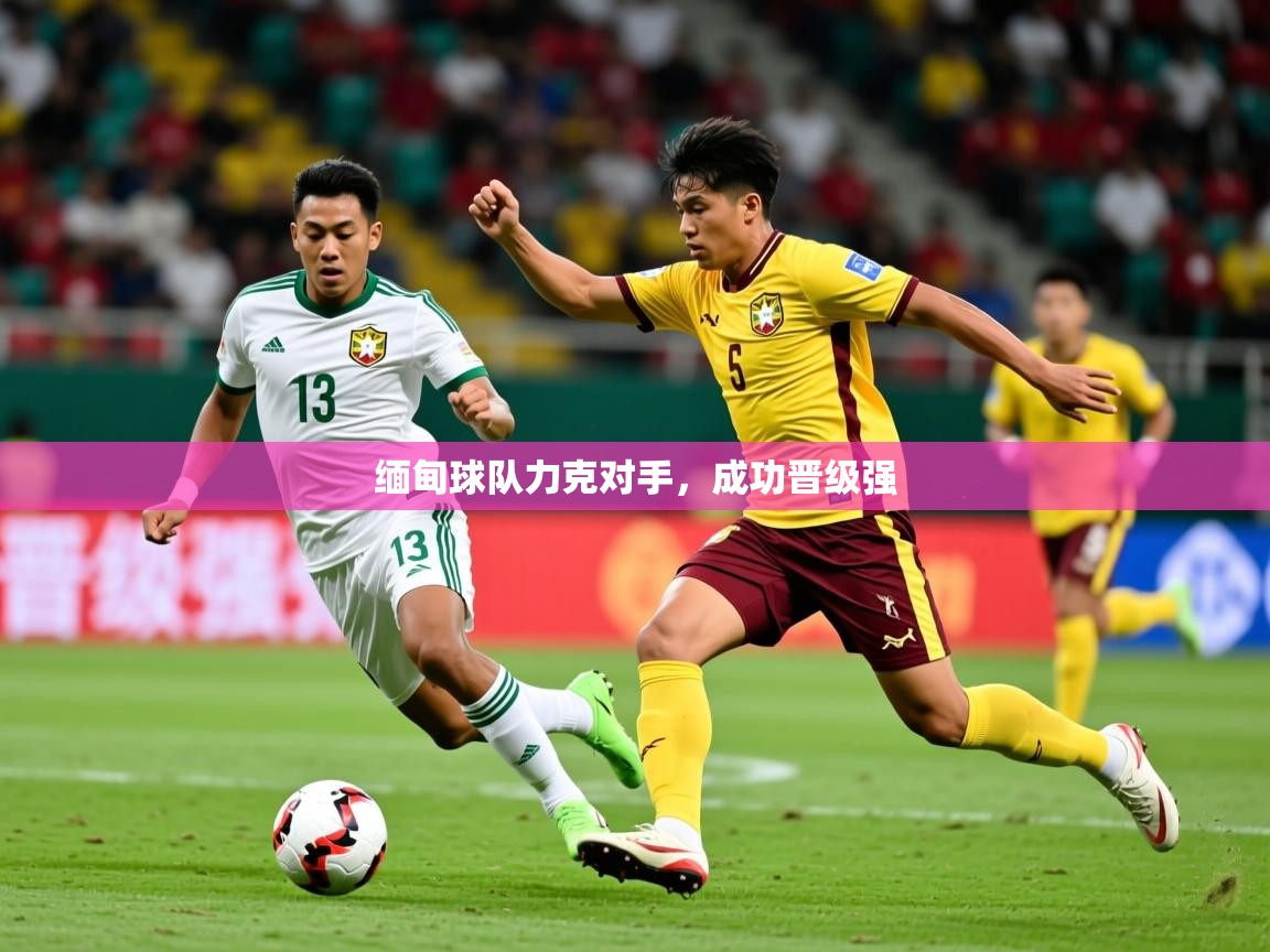 2026火狐体育新闻缅甸球队力克对手，成功晋级强  第1张