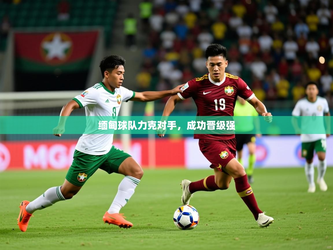 2026火狐体育新闻缅甸球队力克对手，成功晋级强  第2张
