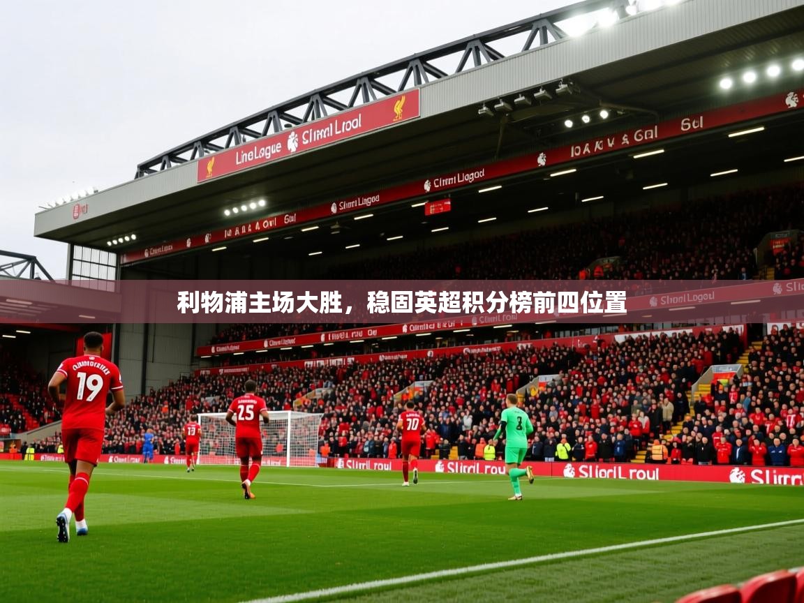 2026火狐体育直播平台利物浦主场大胜,稳固英超积分榜前四位置 第1张