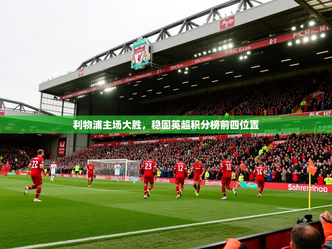 2026火狐体育直播平台利物浦主场大胜,稳固英超积分榜前四位置 第2张